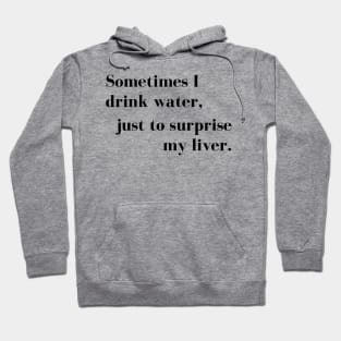 Sometimes I Drink Water, Just To Surprise My Liver Hoodie